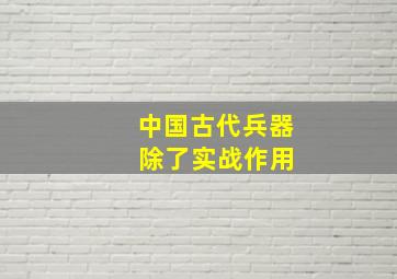 中国古代兵器 除了实战作用